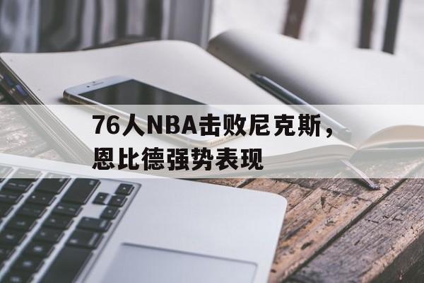 kaiyun_76人nba击败尼克斯,恩比德强势表现怎么样