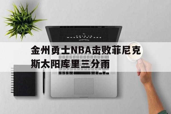 开云_包含金州勇士NBA击败菲尼克斯太阳库里三分雨的词条